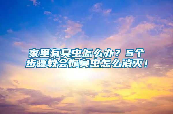 家里有臭蟲怎么辦？5個步驟教會你臭蟲怎么消滅！