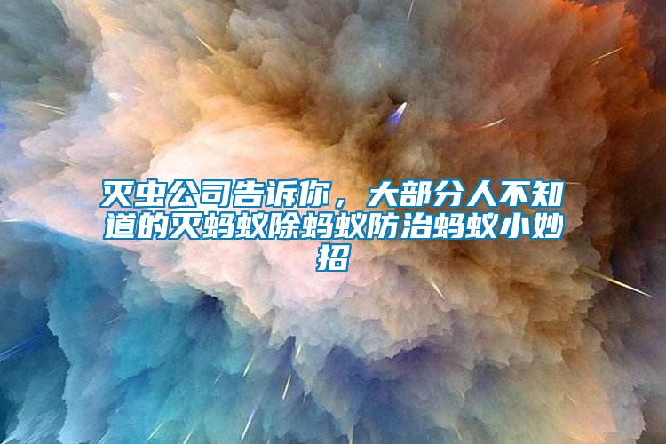 滅蟲(chóng)公司告訴你，大部分人不知道的滅螞蟻除螞蟻防治螞蟻小妙招