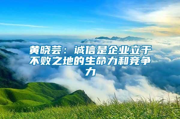 黃曉蕓：誠信是企業(yè)立于不敗之地的生命力和競爭力