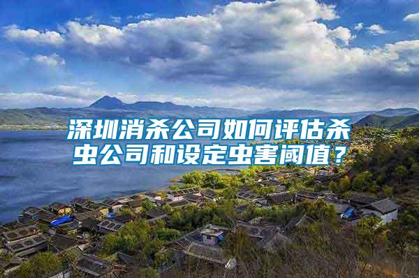 深圳消殺公司如何評估殺蟲公司和設(shè)定蟲害閾值？