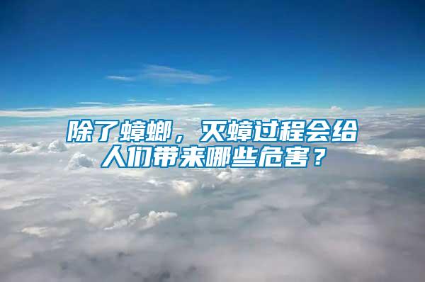 除了蟑螂，滅蟑過程會給人們帶來哪些危害？