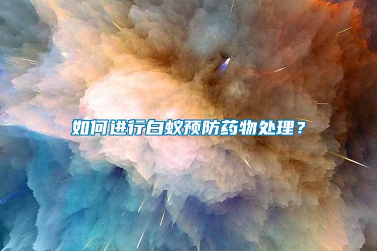 如何進(jìn)行白蟻預(yù)防藥物處理？