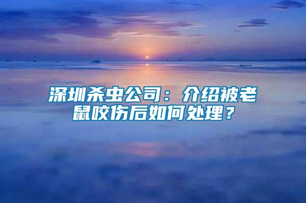 深圳殺蟲公司：介紹被老鼠咬傷后如何處理？