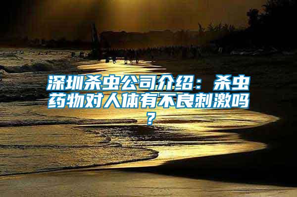 深圳殺蟲(chóng)公司介紹：殺蟲(chóng)藥物對(duì)人體有不良刺激嗎？