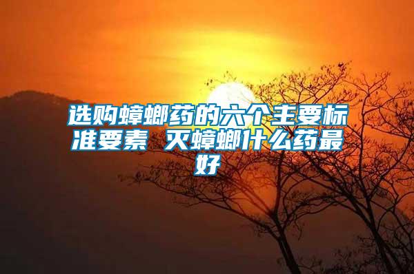 選購蟑螂藥的六個主要標(biāo)準(zhǔn)要素 滅蟑螂什么藥最好