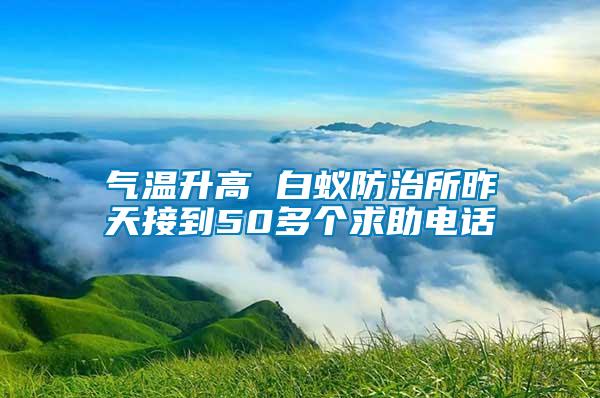 氣溫升高 白蟻防治所昨天接到50多個(gè)求助電話