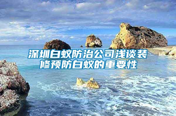 深圳白蟻防治公司淺談裝修預(yù)防白蟻的重要性