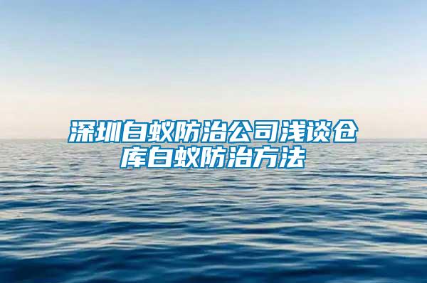 深圳白蟻防治公司淺談倉庫白蟻防治方法