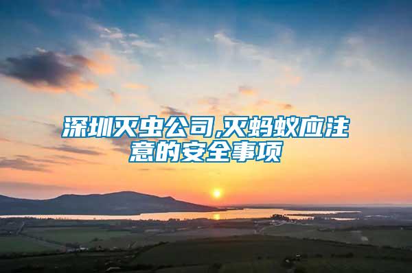 深圳滅蟲公司,滅螞蟻應注意的安全事項