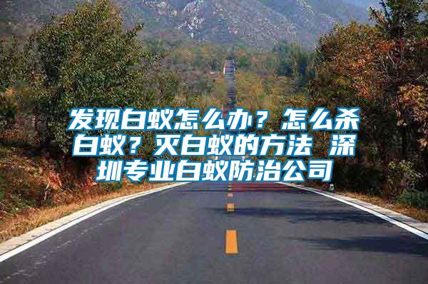 發(fā)現(xiàn)白蟻怎么辦？怎么殺白蟻？滅白蟻的方法 深圳專業(yè)白蟻防治公司