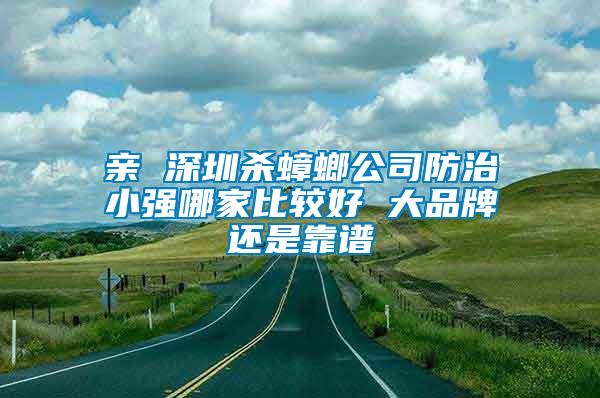 親 深圳殺蟑螂公司防治小強(qiáng)哪家比較好 大品牌還是靠譜