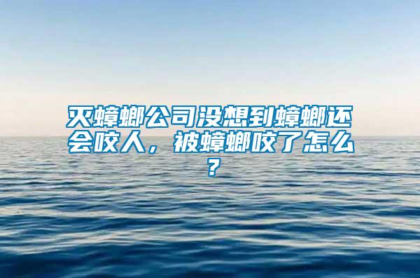 滅蟑螂公司沒想到蟑螂還會咬人，被蟑螂咬了怎么？