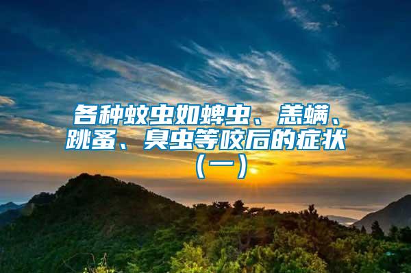 各種蚊蟲如蜱蟲、恙螨、跳蚤、臭蟲等咬后的癥狀（一）