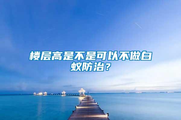 樓層高是不是可以不做白蟻防治？