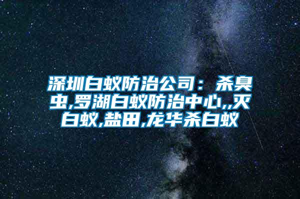 深圳白蟻防治公司：殺臭蟲,羅湖白蟻防治中心,,滅白蟻,鹽田,龍華殺白蟻