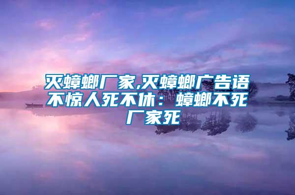 滅蟑螂廠家,滅蟑螂廣告語(yǔ)不驚人死不休：蟑螂不死 廠家死