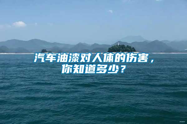 汽車油漆對(duì)人體的傷害，你知道多少？