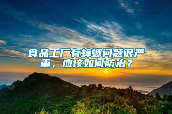 食品工廠有蟑螂問題很嚴重，應(yīng)該如何防治？