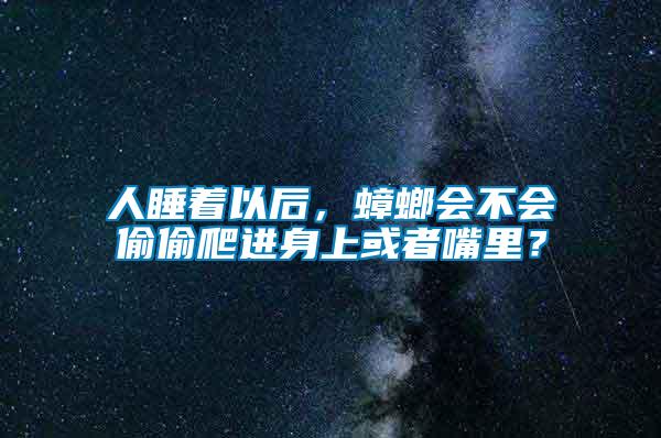 人睡著以后，蟑螂會不會偷偷爬進(jìn)身上或者嘴里？