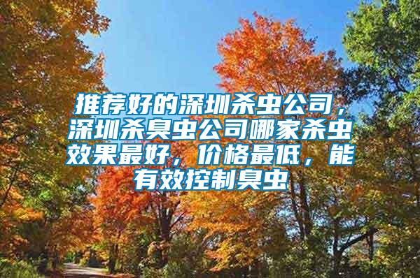 推薦好的深圳殺蟲公司，深圳殺臭蟲公司哪家殺蟲效果最好，價(jià)格最低，能有效控制臭蟲