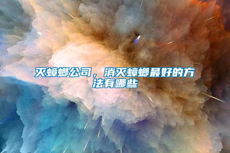 滅蟑螂公司，消滅蟑螂最好的方法有哪些