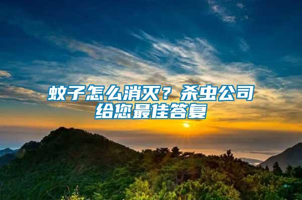 蚊子怎么消滅？殺蟲公司給您最佳答復