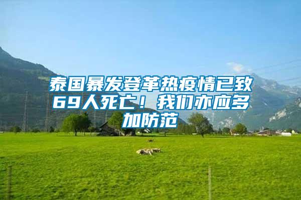 泰國(guó)暴發(fā)登革熱疫情已致69人死亡！我們亦應(yīng)多加防范