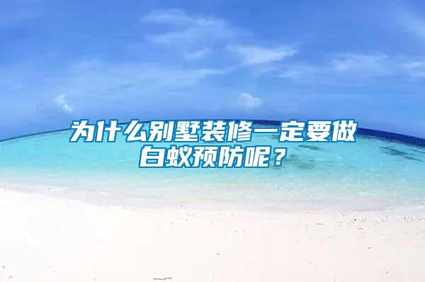 為什么別墅裝修一定要做白蟻預(yù)防呢？