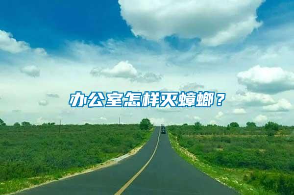 辦公室怎樣滅蟑螂？