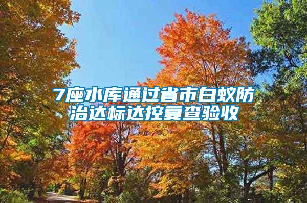 7座水庫通過省市白蟻防治達(dá)標(biāo)達(dá)控復(fù)查驗(yàn)收