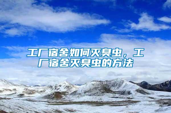 工廠宿舍如何滅臭蟲，工廠宿舍滅臭蟲的方法