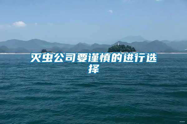 滅蟲公司要謹(jǐn)慎的進(jìn)行選擇