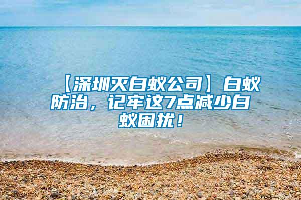 【深圳滅白蟻公司】白蟻防治，記牢這7點減少白蟻困擾！