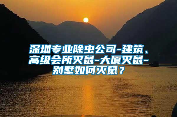 深圳專業(yè)除蟲公司-建筑、高級會所滅鼠-大廈滅鼠-別墅如何滅鼠？