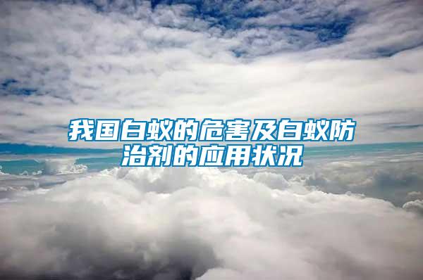 我國白蟻的危害及白蟻防治劑的應(yīng)用狀況