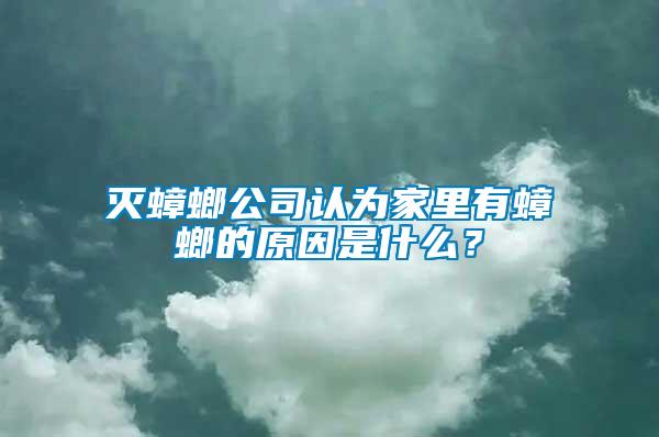 滅蟑螂公司認(rèn)為家里有蟑螂的原因是什么？