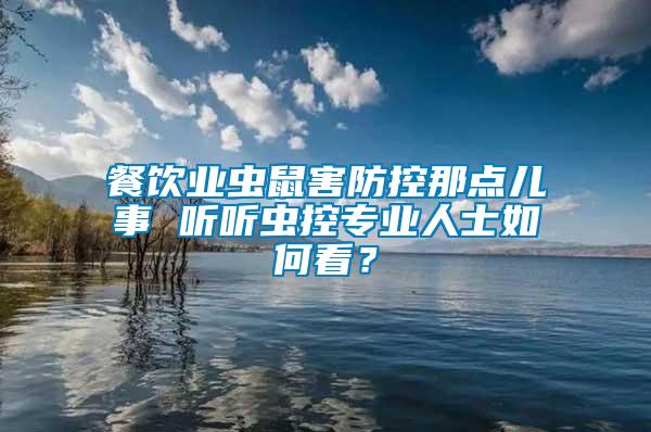 餐飲業(yè)蟲鼠害防控那點兒事 聽聽蟲控專業(yè)人士如何看？