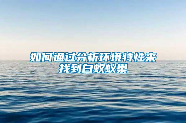 如何通過分析環(huán)境特性來找到白蟻蟻巢