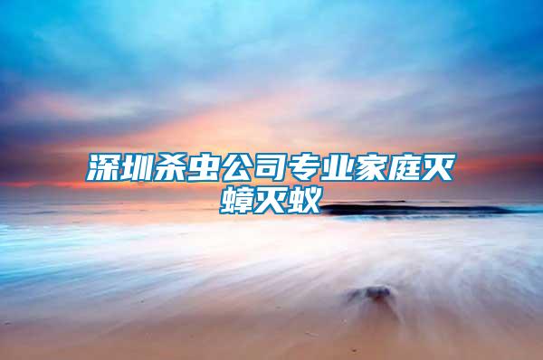 深圳殺蟲公司專業(yè)家庭滅蟑滅蟻