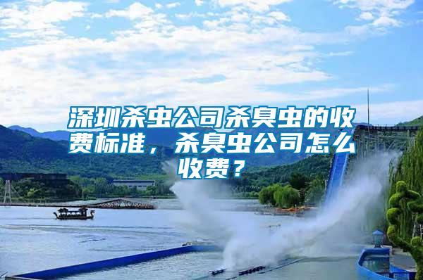 深圳殺蟲公司殺臭蟲的收費標準，殺臭蟲公司怎么收費？