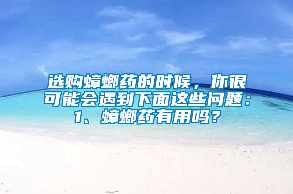 選購蟑螂藥的時(shí)候，你很可能會(huì)遇到下面這些問題：1、蟑螂藥有用嗎？