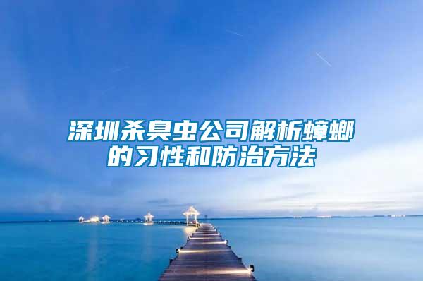 深圳殺臭蟲公司解析蟑螂的習(xí)性和防治方法