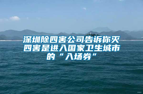 深圳除四害公司告訴你滅四害是進入國家衛(wèi)生城市的“入場券”