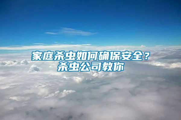 家庭殺蟲如何確保安全？殺蟲公司教你