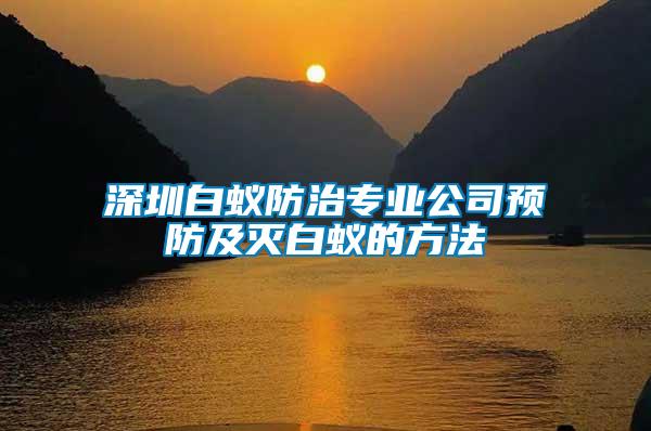 深圳白蟻防治專業(yè)公司預防及滅白蟻的方法