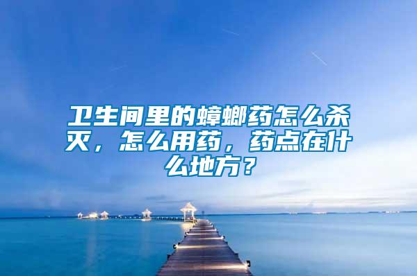 衛(wèi)生間里的蟑螂藥怎么殺滅，怎么用藥，藥點(diǎn)在什么地方？