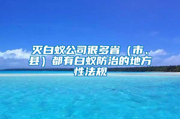 滅白蟻公司很多省（市、縣）都有白蟻防治的地方性法規(guī)