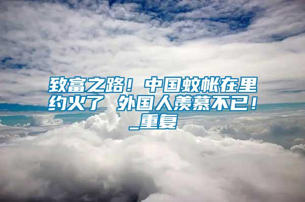 致富之路！中國(guó)蚊帳在里約火了 外國(guó)人羨慕不已！_重復(fù)