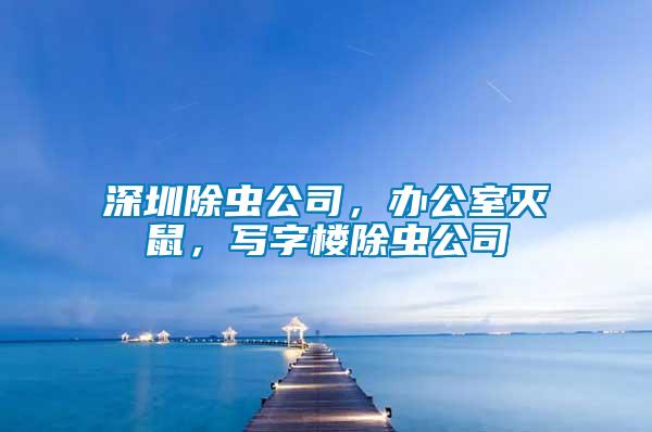 深圳除蟲公司，辦公室滅鼠，寫字樓除蟲公司