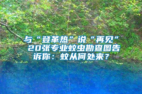 與“登革熱”說(shuō)“再見” 20張專業(yè)蚊蟲勘查圖告訴你：蚊從何處來(lái)？